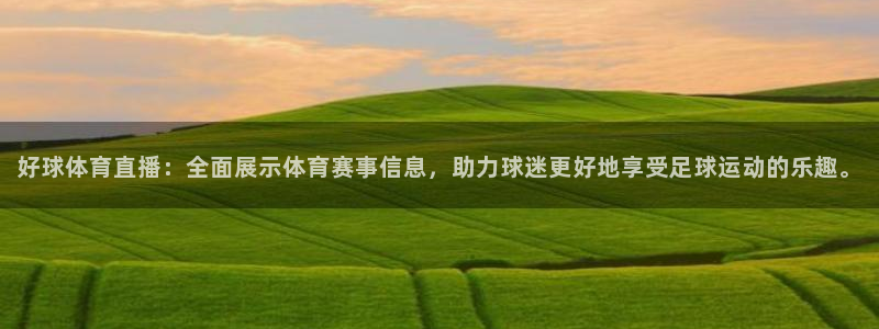 好球体育直播：全面展示体育赛事信息，助力球迷更好地享受足球运动的乐趣。